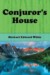 Title: Conjuror's House (Illustrated): A Romance of the Free Forest, Author: Stewart Edward White