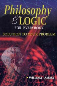 Title: Philosophy and Logic for Everybody: Solution to your Problem, Author: William Amam