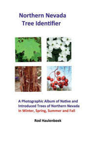 Title: Northern Nevada Tree Identifier: A Photographic Album of Native and Introduced Trees of Northern Nevada in Winter, Spring, Summer and Fall, Author: Rod Haulenbeek