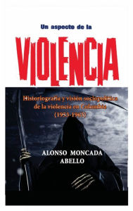 Title: Un aspecto de la violencia: Historiografia y visiï¿½n sociopolï¿½tica de la violencia en Colombia (1953-1963), Author: Alonso Moncada