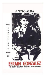 Title: Vida, confesion y muerte de Efrain Gonzalez, Author: J. Tito Alba