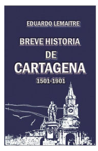 Title: Breve historia de Cartagena: 1501-1901, Author: Eduardo Lemaitre