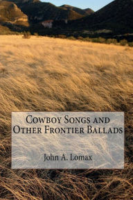 Title: Cowboy Songs and Other Frontier Ballads (Illustrated Edition), Author: John A. Lomax