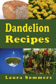 Title: Dandelion Recipes: A Cookbook Using Foraged Wild Dandelions, Author: Laura Sommers