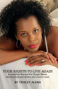 Title: Your Rights To Live Again: A Complete Manual for Single moms, the divorced and others who care to read it!, Author: Tracy Alena