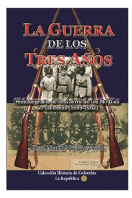 Title: La guerra de los tres aï¿½os: Historiografï¿½a de la guerra de los mil dï¿½as en Colombia (1899-1902), Author: Josï Marïa Vesga y Avila