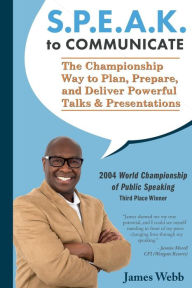 Title: S.P.E.A.K. to Communicate: The Championship Way to Plan, Prepare, and Deliver Powerful Talks and Presentations, Author: James Webb