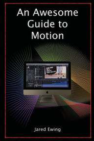 Title: An Awesome Guide to Motion: Special Effects for Everyone, Author: Jared Ewing