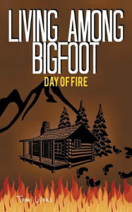 Title: Living Among Bigfoot: Day of Fire:, Author: Tom Lyons