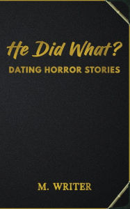 Title: He Did What?: Dating Horror Stories, Author: Mystery Writer