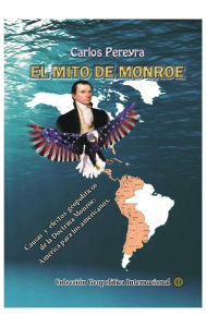 Title: El mito Monroe. Causas y efectos de la Doctrina Monroe: America para los americanos:, Author: Carlos Pereyra