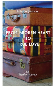 Title: FROM BROKEN HEART TO TRUE LOVE, Author: Marilyn Murray