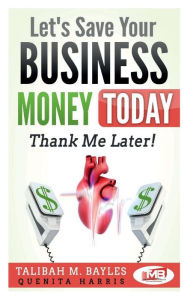 Title: Let's Save Your Business Money Today: Thank Me Later!:, Author: Talibah Bayles