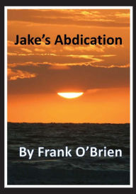 Title: ~ Jake's Abdication ~ By Frank O'Brien, Author: Frank Obrien