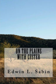 Title: On the Plains with Custer (Illustrated Edition), Author: Edwin L. Sabin