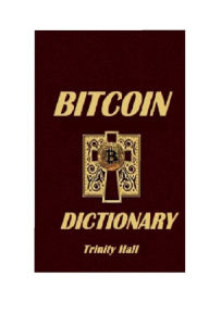Title: Bitcoin Dictionary: First Bitcoin Dictionary, Author: Trinity Hall