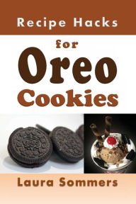 Title: Recipe Hacks for Oreo Cookies, Author: Laura Sommers