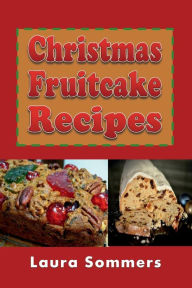 Title: Christmas Fruitcake Recipes: Holiday Fruit Cake Cookbook, Author: Laura Sommers
