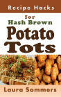 Recipe Hacks for Hash Brown Potato Tots: Cookbook Full of Recipes for Frozen Potato Nuggets