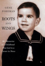 Title: Roots and Wings: My Memories of a Childhood That Led to a Career in News, Author: Gene Foreman