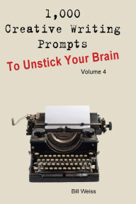 Title: 1,000 Creative Writing Prompts to Unstick Your Brain - Volume 4, Author: Bill Weiss