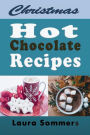 Christmas Hot Chocolate Recipes: The Best Hot Cocoa Cookbook for the Holidays