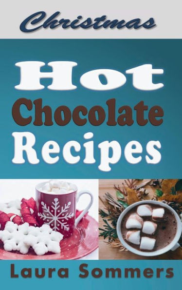 Christmas Hot Chocolate Recipes: The Best Hot Cocoa Cookbook for the Holidays