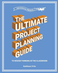 Title: The Ultimate Project Planning Guide to Design Thinking in the Classroom, Author: Kathleen Fritz
