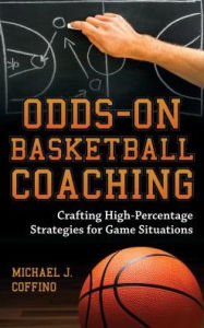 Title: Odds-On Basketball Coaching: Crafting High-Percentage Strategies for Game Situations, Author: Michael J. Coffino