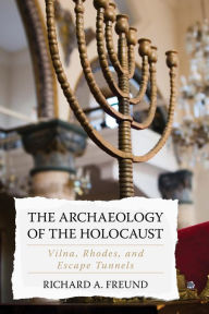Title: The Archaeology of the Holocaust: Vilna, Rhodes, and Escape Tunnels, Author: Richard A. Freund director