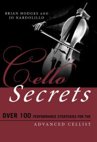 Title: Cello Secrets: Over 100 Performance Strategies for the Advanced Cellist, Author: Brian Hodges