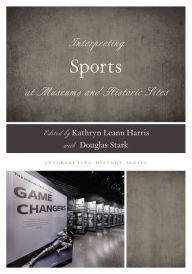 Title: Interpreting Sports at Museums and Historic Sites, Author: Kathryn Leann Harris