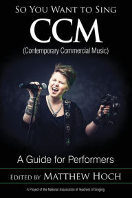 Title: So You Want to Sing CCM (Contemporary Commercial Music): A Guide for Performers, Author: Matthew Hoch