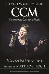 Title: So You Want to Sing CCM (Contemporary Commercial Music): A Guide for Performers, Author: Matthew Hoch