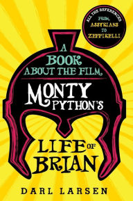 Title: A Book about the Film Monty Python's Life of Brian: All the References from Assyrians to Zeffirelli, Author: Darl Larsen