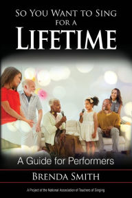 Title: So You Want to Sing for a Lifetime: A Guide for Performers, Author: Brenda Smith
