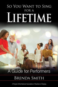 Title: So You Want to Sing for a Lifetime: A Guide for Performers, Author: Brenda Smith
