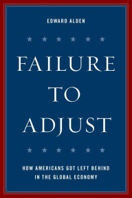 Title: Failure to Adjust: How Americans Got Left Behind in the Global Economy, Author: Edward Alden