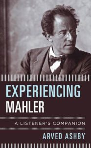 Title: Experiencing Mahler: A Listener's Companion, Author: Arved Ashby
