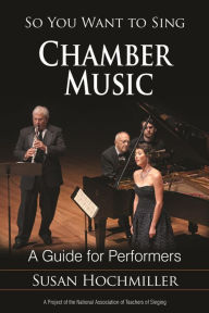 Title: So You Want to Sing Chamber Music: A Guide for Performers, Author: Susan Hochmiller