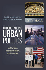 Title: Understanding Urban Politics: Institutions, Representation, and Policies, Author: Timothy B. Krebs