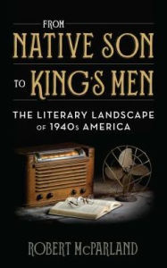 Title: From Native Son to King's Men: The Literary Landscape of 1940s America, Author: Robert McParland
