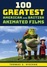 Title: 100 Greatest American and British Animated Films, Author: Thomas S. Hischak author of The Oxford Companion to the American Musical