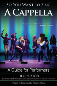 Title: So You Want to Sing A Cappella: A Guide for Performers, Author: Deke Sharon
