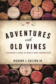 Title: Adventures with Old Vines: A Beginner's Guide to Being a Wine Connoisseur, Author: Richard L. Chilton Jr.
