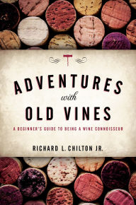 Title: Adventures with Old Vines: A Beginner's Guide to Being a Wine Connoisseur, Author: Richard L. Chilton Jr.