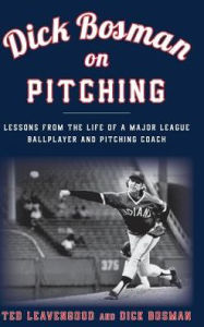 Title: Dick Bosman on Pitching: Lessons from the Life of a Major League Ballplayer and Pitching Coach, Author: Ted Leavengood managing editor of seamheads.com