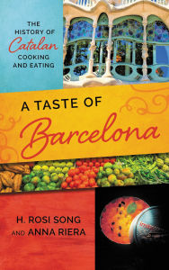 Title: A Taste of Barcelona: The History of Catalan Cooking and Eating, Author: H. Rosi Song
