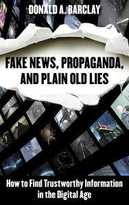 Title: Fake News, Propaganda, and Plain Old Lies: How to Find Trustworthy Information in the Digital Age, Author: Donald A. Barclay