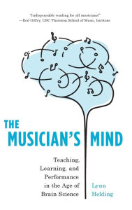 Title: The Musician's Mind: Teaching, Learning, and Performance in the Age of Brain Science, Author: Lynn Helding